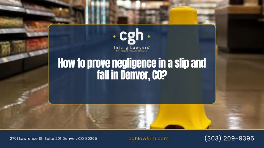 Graphic asking how to prove negligence in a slip and fall in Denver, over a yellow caution cone on a wet store floor, with the CGH Injury Lawyers logo, address and phone number